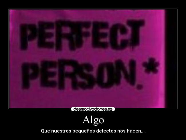 Algo - Que nuestros pequeños defectos nos hacen....