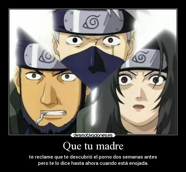 Que tu madre - te reclame que te descubrió el porno dos semanas antes
pero te lo dice hasta ahora cuando está enojada.