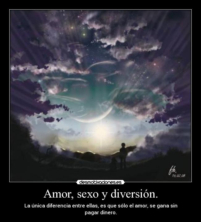 Amor, sexo y diversión. - La única diferencia entre ellas, es que sólo el amor, se gana sin pagar dinero.