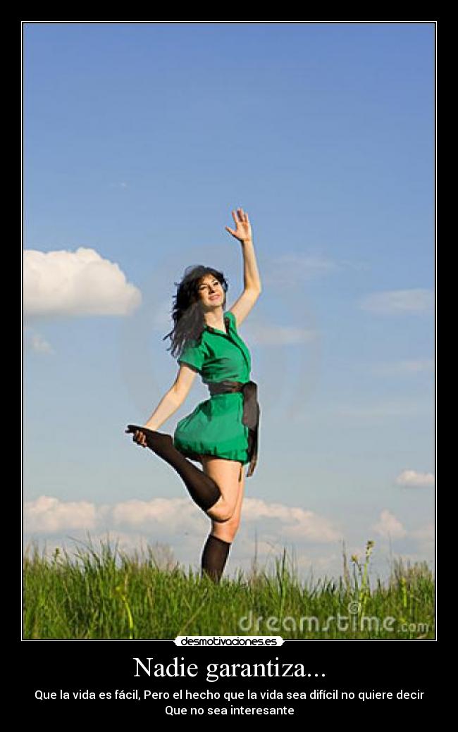 Nadie garantiza... - Que la vida es fácil, Pero el hecho que la vida sea difícil no quiere decir
Que no sea interesante