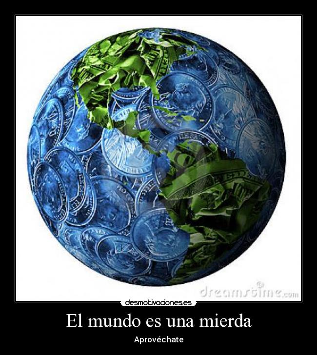 El mundo es una mierda - Aprovéchate