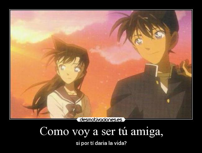 Como voy a ser tú amiga, - si por tí daria la vida?