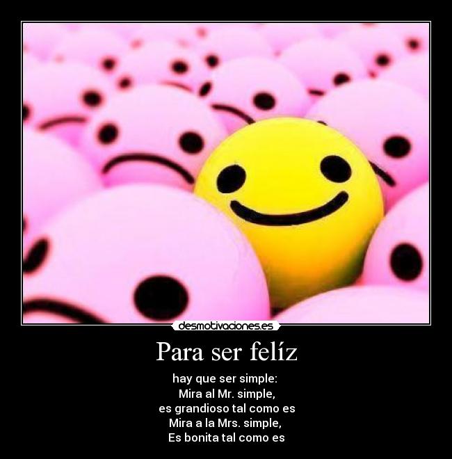 Para ser felíz - hay que ser simple: 
Mira al Mr. simple,
es grandioso tal como es
Mira a la Mrs. simple, 
Es bonita tal como es