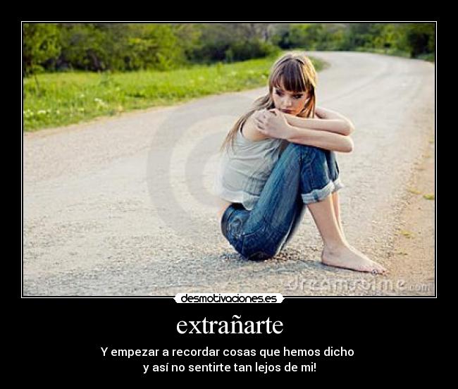 extrañarte - Y empezar a recordar cosas que hemos dicho
y así no sentirte tan lejos de mi!