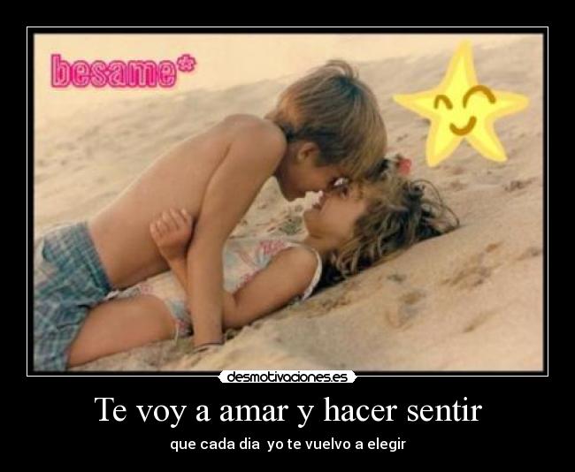 Te voy a amar y hacer sentir - que cada dia  yo te vuelvo a elegir