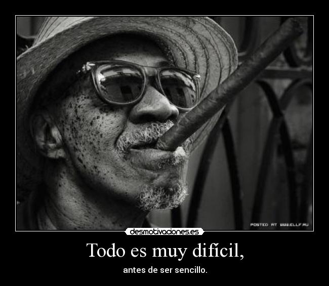 Todo es muy difícil, -