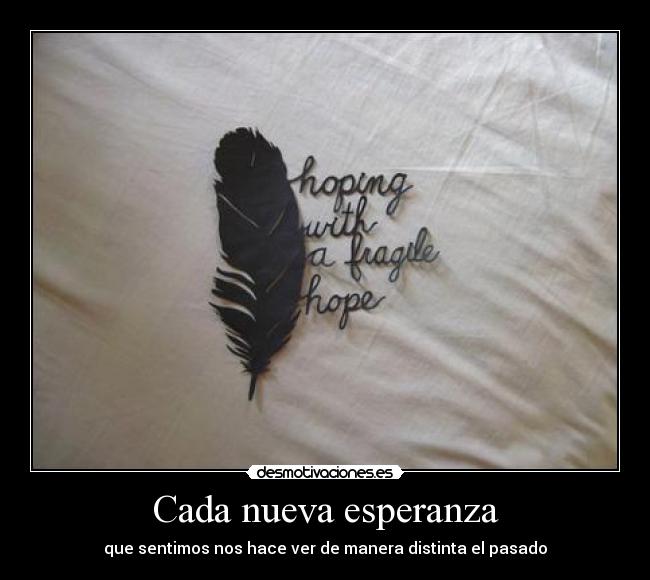 Cada nueva esperanza - que sentimos nos hace ver de manera distinta el pasado