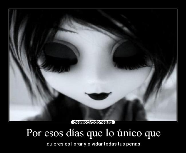 Por esos días que lo único que - quieres es llorar y olvidar todas tus penas
