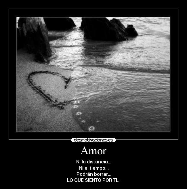 Amor - Ni la distancia...
Ni el tiempo...
Podrán borrar...
LO QUE SIENTO POR TI...