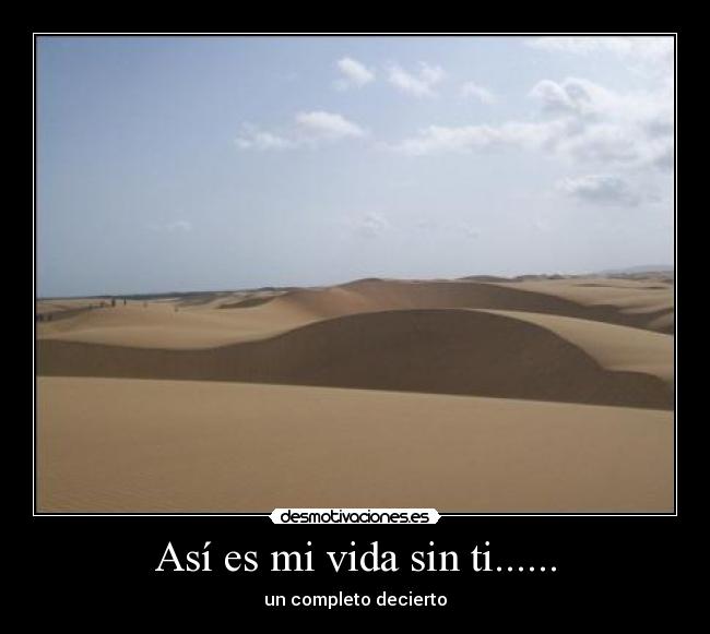 Así es mi vida sin ti...... - un completo decierto