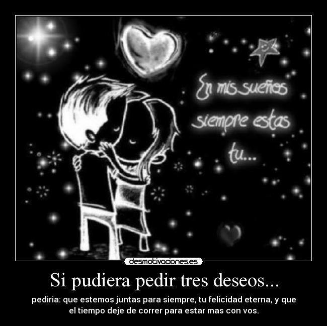 Si pudiera pedir tres deseos... - pediria: que estemos juntas para siempre, tu felicidad eterna, y que
el tiempo deje de correr para estar mas con vos.