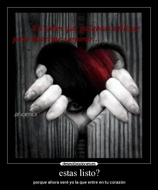 estas listo? - porque ahora seré yo la que entre en tu corazón