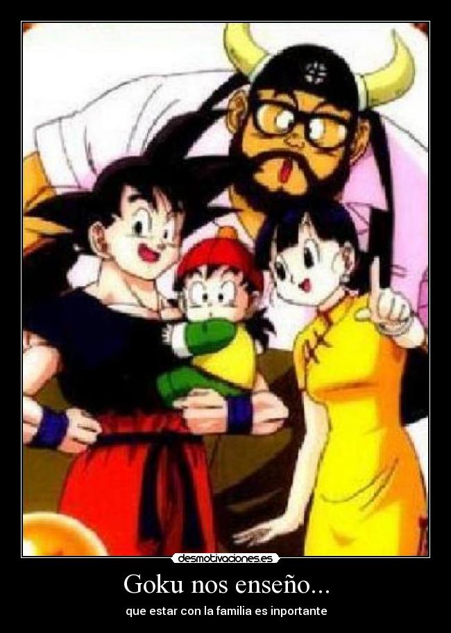 Goku nos enseño... - que estar con la familia es inportante