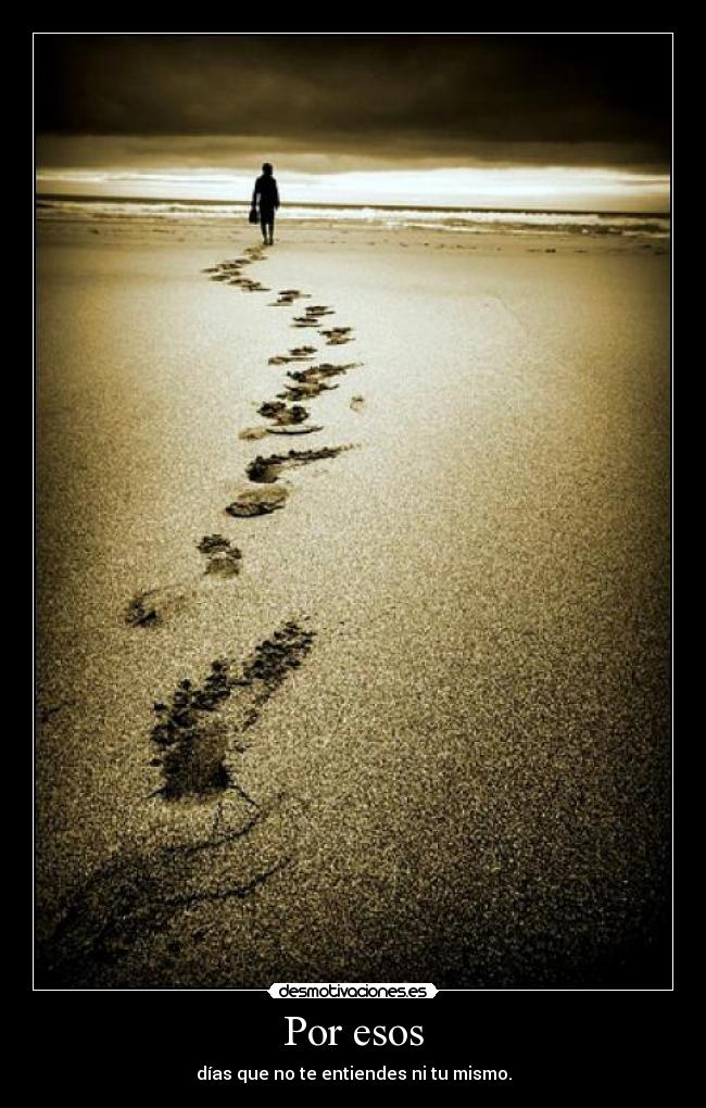 Por esos - días que no te entiendes ni tu mismo.