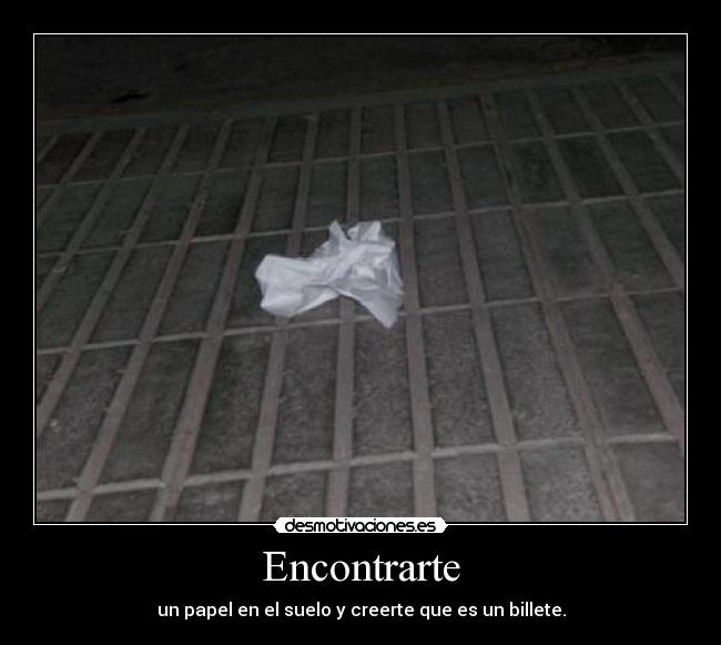 Encontrarte - un papel en el suelo y creerte que es un billete.