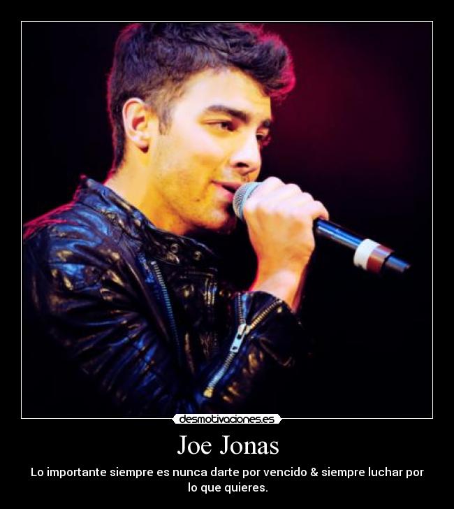 Joe Jonas - Lo importante siempre es nunca darte por vencido & siempre luchar por
lo que quieres.