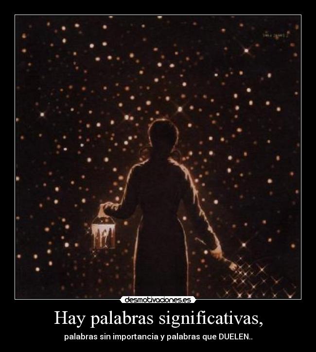Hay palabras significativas, - palabras sin importancia y palabras que DUELEN..