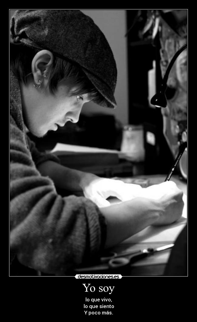 Yo soy - lo que vivo,
lo que siento
Y poco más.