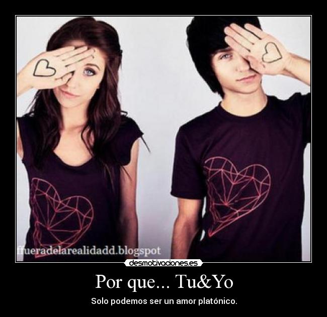 Por que... Tu&Yo - Solo podemos ser un amor platónico.