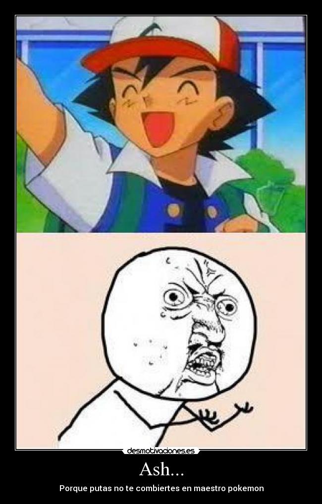 Ash... - Porque putas no te combiertes en maestro pokemon