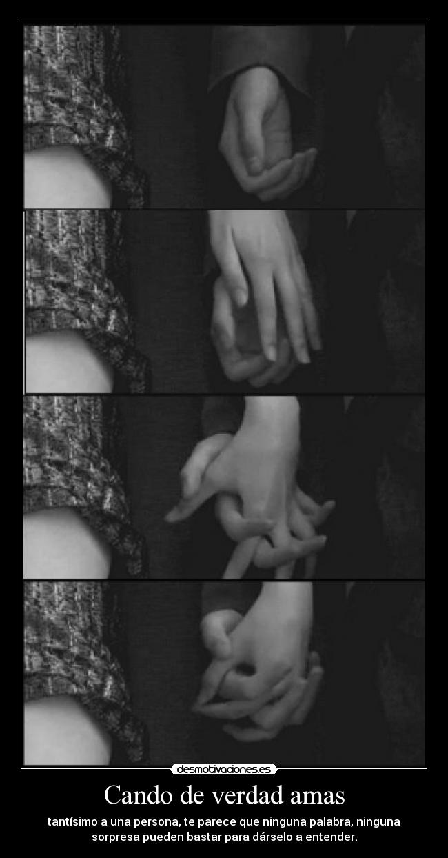 Cando de verdad amas - tantísimo a una persona, te parece que ninguna palabra, ninguna
sorpresa pueden bastar para dárselo a entender.