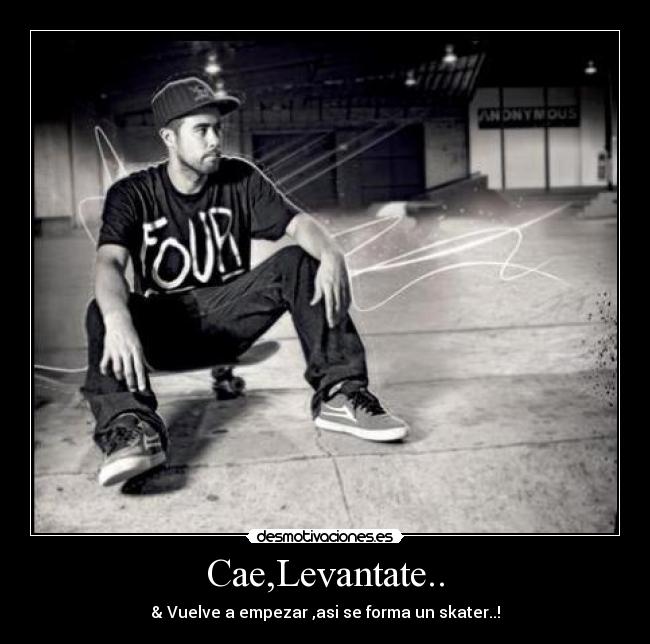 Cae,Levantate.. - & Vuelve a empezar ,asi se forma un skater..!