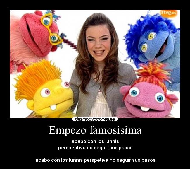 Empezo famosisima - acabo con los lunnis
perspectiva no seguir sus pasos

acabo con los lunnis perspetiva no seguir sus pasos