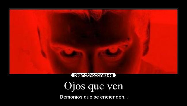 Ojos que ven - Demonios que se encienden...
