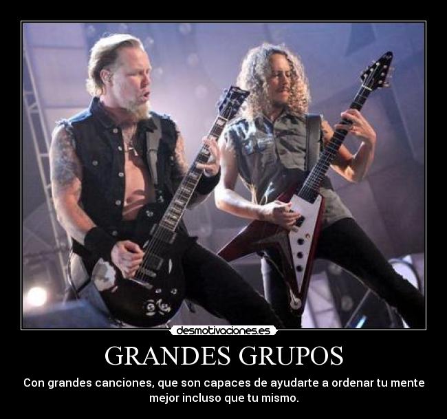 GRANDES GRUPOS - Con grandes canciones, que son capaces de ayudarte a ordenar tu mente
mejor incluso que tu mismo.
