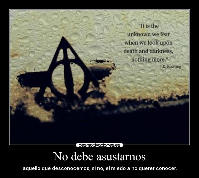 No debe asustarnos - aquello que desconocemos, si no, el miedo a no querer conocer.