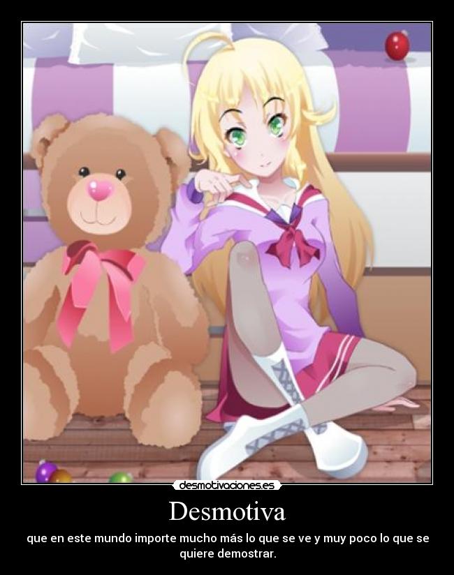 Desmotiva - que en este mundo importe mucho más lo que se ve y muy poco lo que se
quiere demostrar.