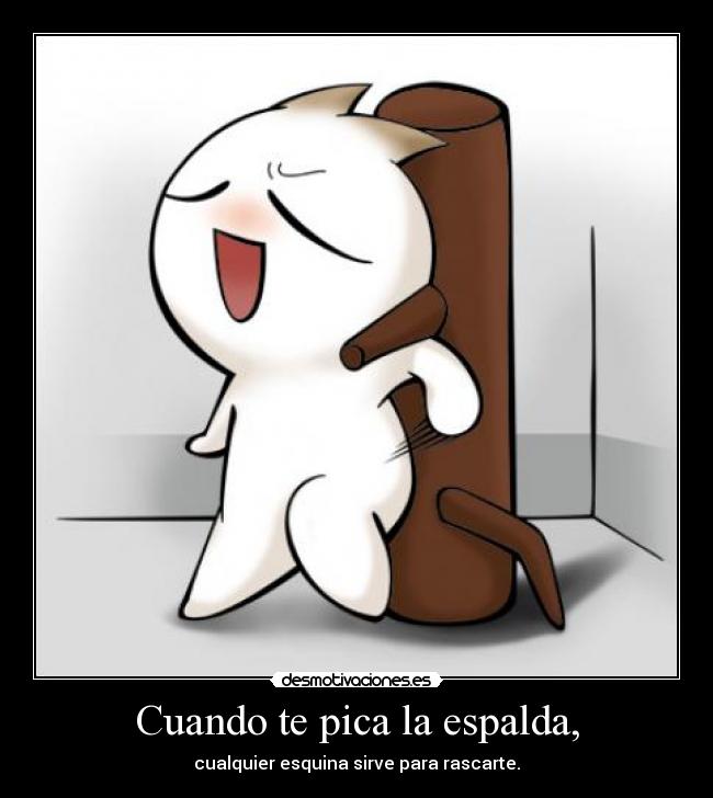 Cuando te pica la espalda, - cualquier esquina sirve para rascarte.