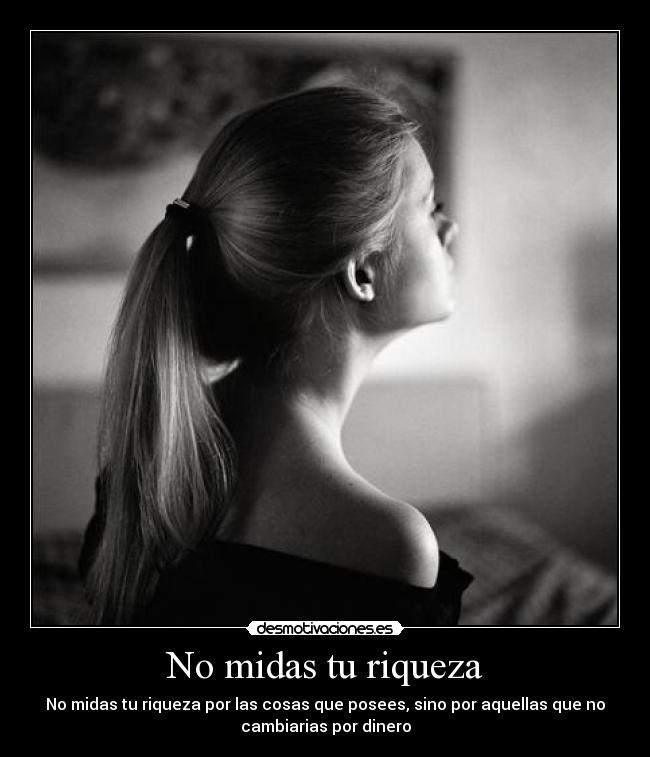 No midas tu riqueza - No midas tu riqueza por las cosas que posees, sino por aquellas que no
cambiarias por dinero