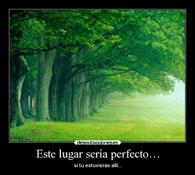 Este lugar sería perfecto… - si tu estuvieras allí...