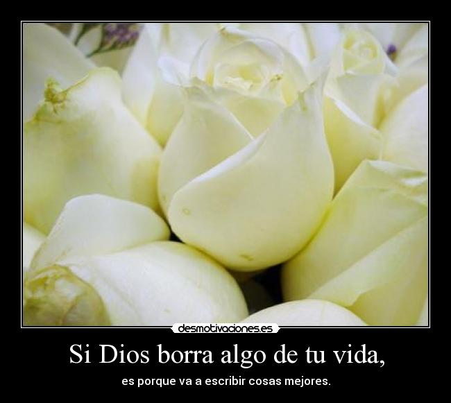 Si Dios borra algo de tu vida, - es porque va a escribir cosas mejores.