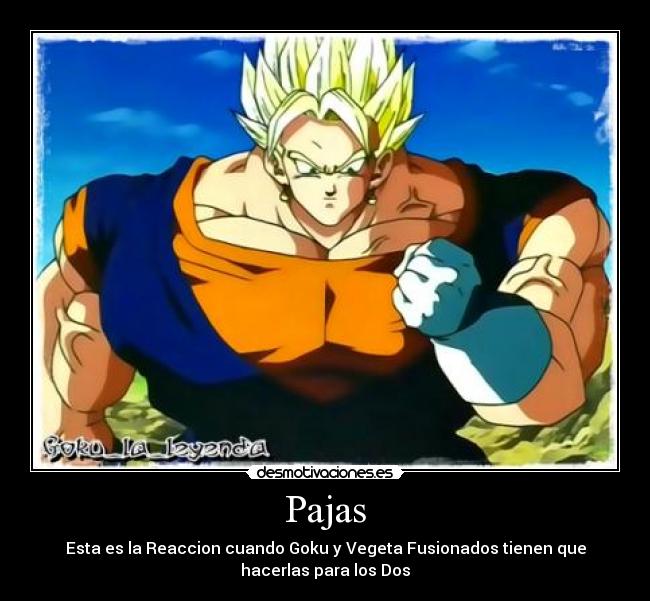 Pajas - Esta es la Reaccion cuando Goku y Vegeta Fusionados tienen que
hacerlas para los Dos