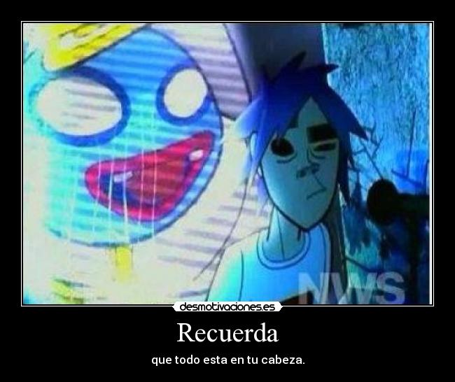 Recuerda - que todo esta en tu cabeza.