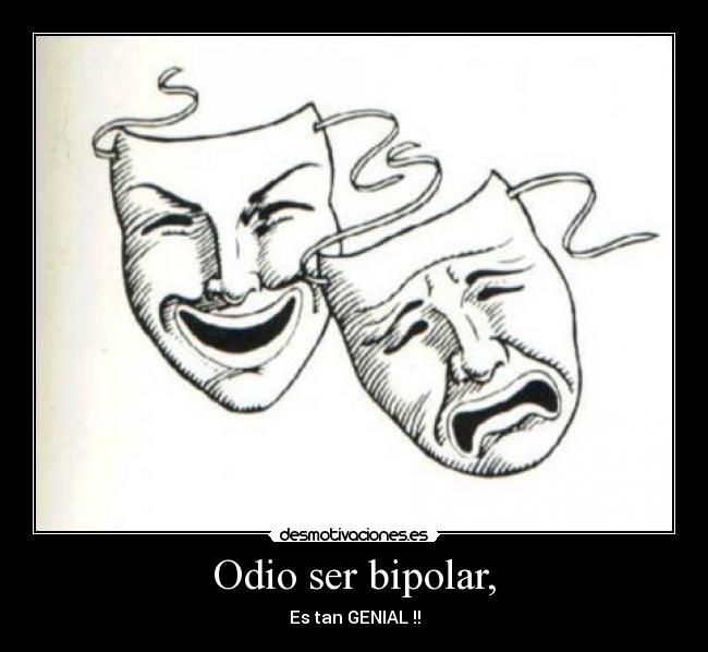 Odio ser bipolar, - Es tan GENIAL !!