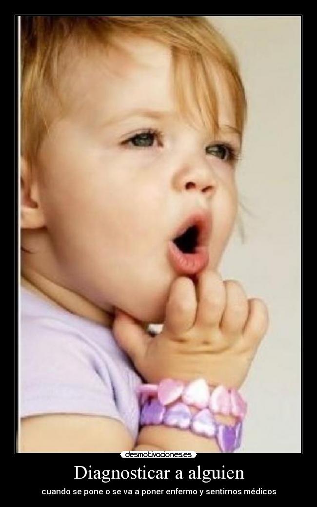 Diagnosticar a alguien - cuando se pone o se va a poner enfermo y sentirnos médicos