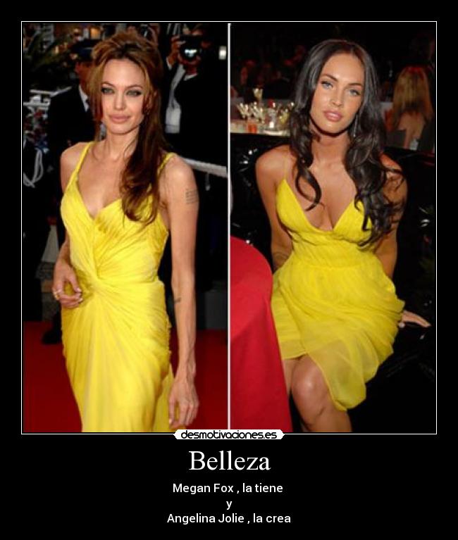 Belleza - Megan Fox , la tiene
y
Angelina Jolie , la crea