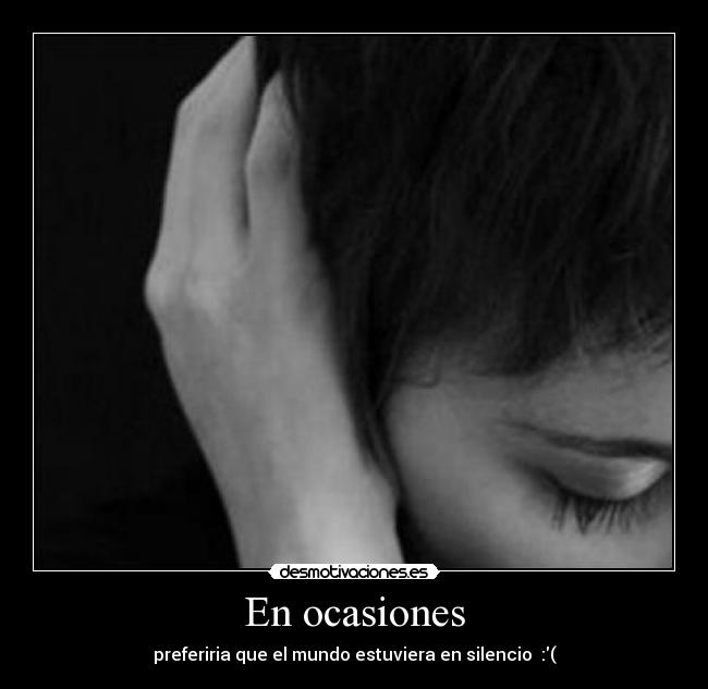 En ocasiones - preferiria que el mundo estuviera en silencio :(