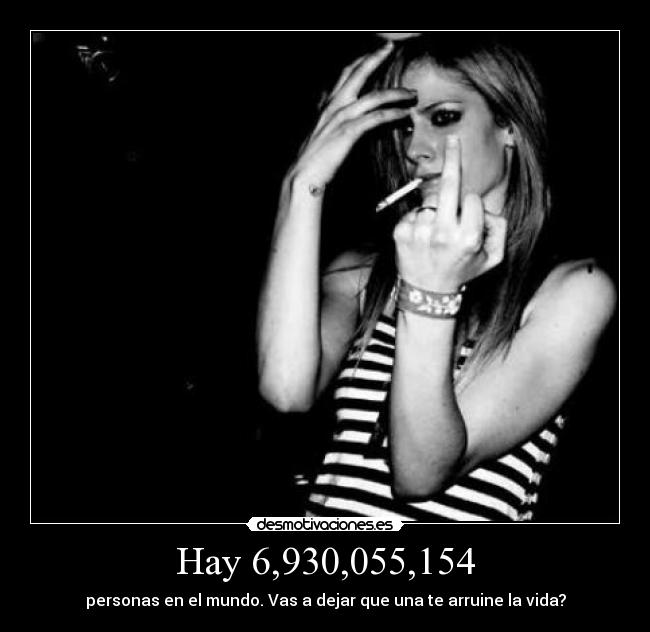 Hay 6,930,055,154 - personas en el mundo. Vas a dejar que una te arruine la vida?