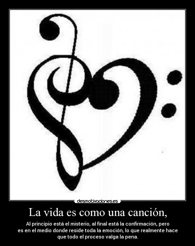 La vida es como una canción, - Al principio está el misterio, al final está la confirmación, pero
es en el medio donde reside toda la emoción, lo que realmente hace
que todo el proceso valga la pena.