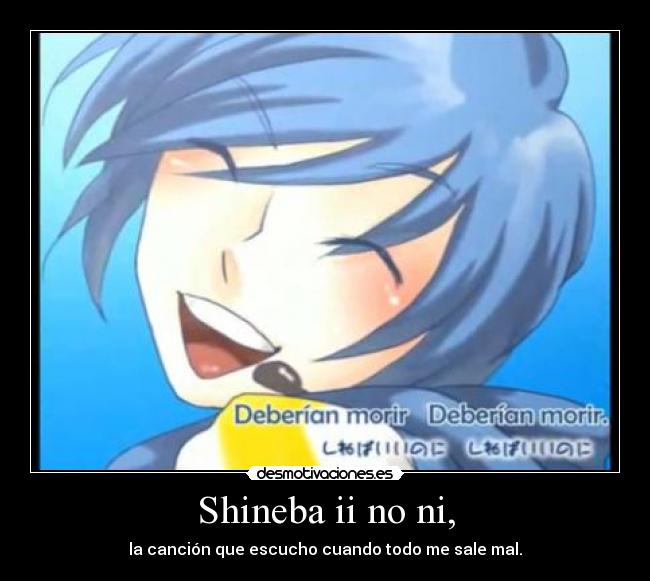 Shineba ii no ni, - la canción que escucho cuando todo me sale mal.