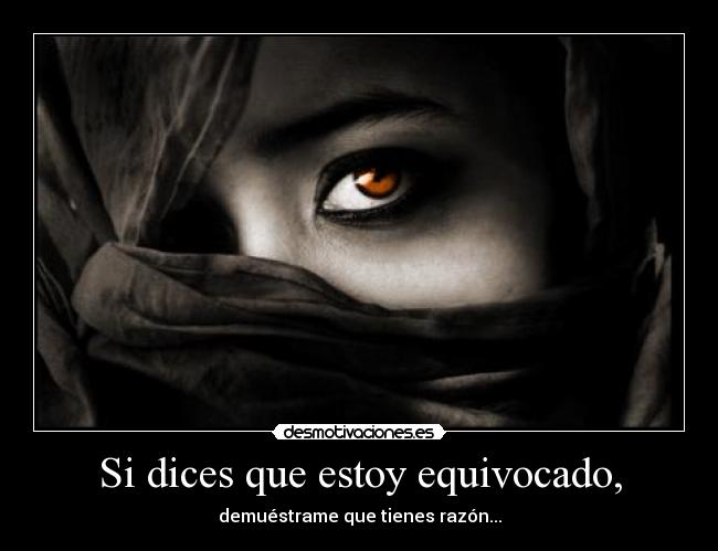 Si dices que estoy equivocado, - demuéstrame que tienes razón...