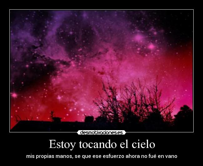 Estoy tocando el cielo - mis propias manos, se que ese esfuerzo ahora no fué en vano