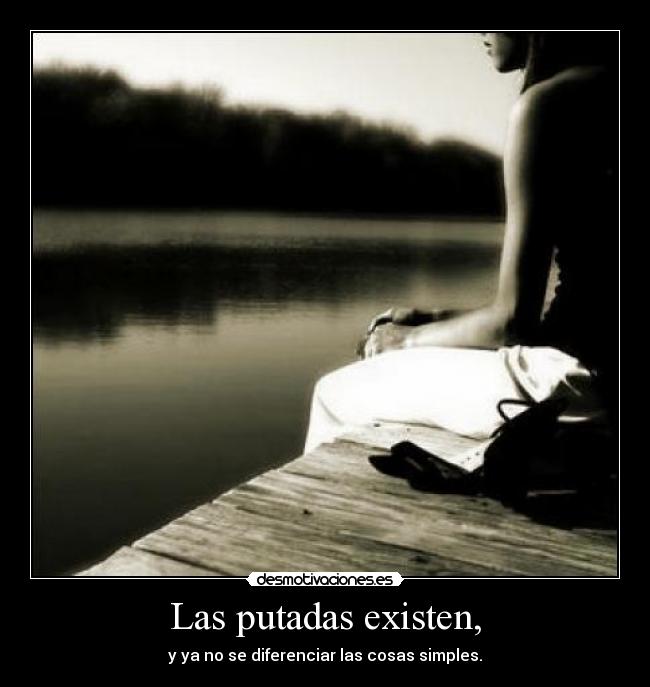 Las putadas existen, - y ya no se diferenciar las cosas simples.