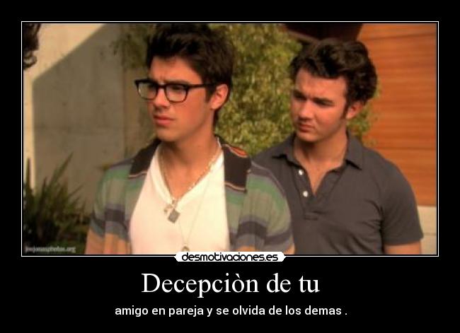 Decepciòn de tu - amigo en pareja y se olvida de los demas .