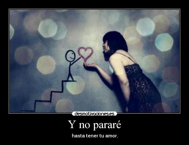 Y no pararé - hasta tener tu amor.