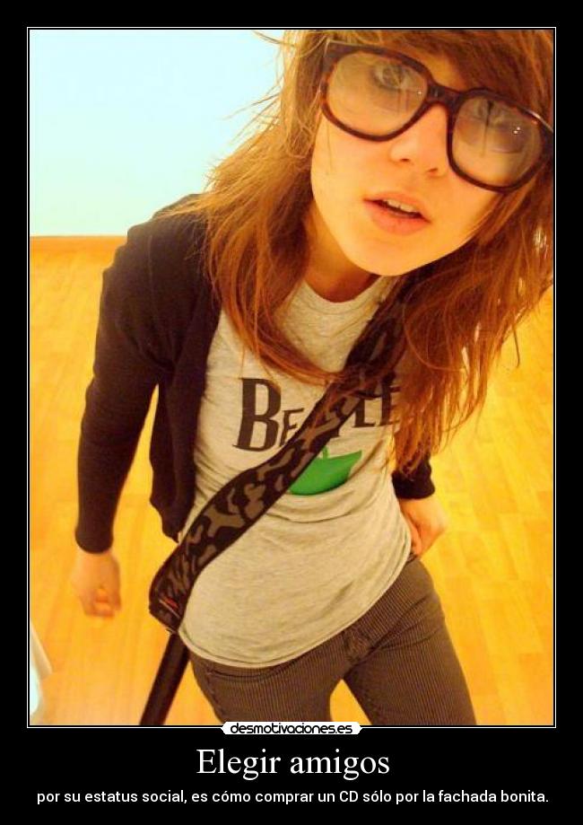 Elegir amigos - por su estatus social, es cómo comprar un CD sólo por la fachada bonita.